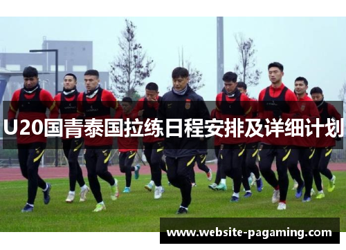 U20国青泰国拉练日程安排及详细计划