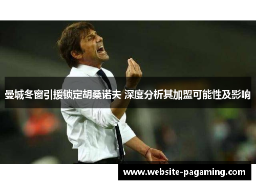 曼城冬窗引援锁定胡桑诺夫 深度分析其加盟可能性及影响