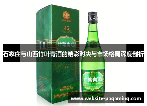 石家庄与山西竹叶青酒的精彩对决与市场格局深度剖析
