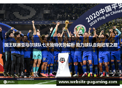 国王联赛亚马尔球队七大独特优势解析 助力球队走向冠军之路