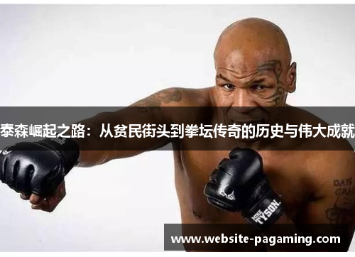 泰森崛起之路：从贫民街头到拳坛传奇的历史与伟大成就