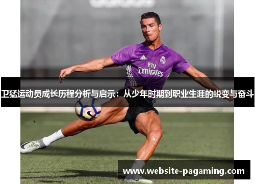 卫猛运动员成长历程分析与启示：从少年时期到职业生涯的蜕变与奋斗
