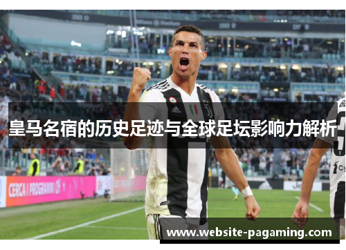 皇马名宿的历史足迹与全球足坛影响力解析