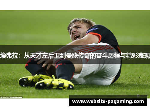 埃弗拉：从天才左后卫到曼联传奇的奋斗历程与精彩表现