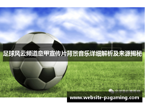 足球风云频道意甲宣传片背景音乐详细解析及来源揭秘