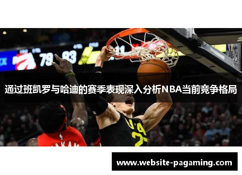通过班凯罗与哈迪的赛季表现深入分析NBA当前竞争格局