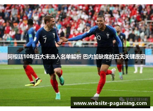 阿根廷10年五大未选入名单解析 巴内加缺席的五大关键原因