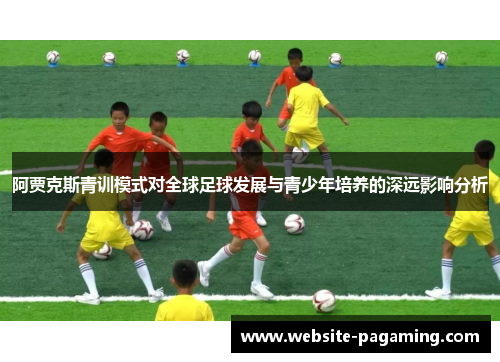 阿贾克斯青训模式对全球足球发展与青少年培养的深远影响分析