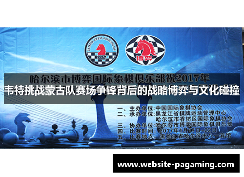 韦特挑战蒙古队赛场争锋背后的战略博弈与文化碰撞