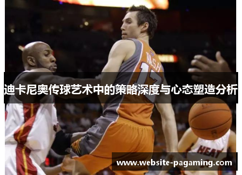 迪卡尼奥传球艺术中的策略深度与心态塑造分析