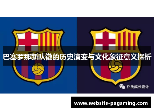 巴塞罗那新队徽的历史演变与文化象征意义探析 巴塞罗那新队徽的历史演变与文化象征意义探析