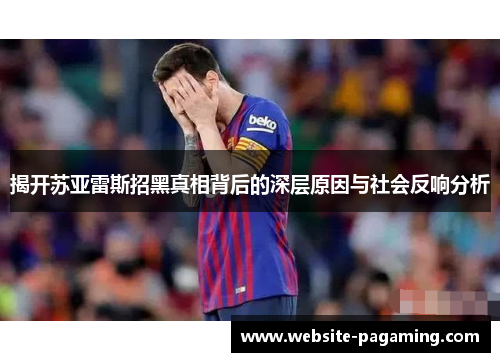 揭开苏亚雷斯招黑真相背后的深层原因与社会反响分析