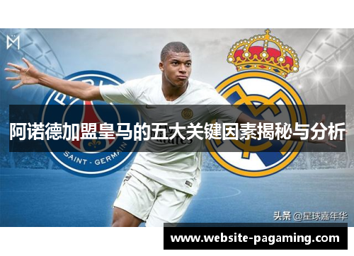 阿诺德加盟皇马的五大关键因素揭秘与分析 阿诺德加盟皇马的五大关键因素揭秘与分析