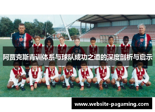阿贾克斯青训体系与球队成功之道的深度剖析与启示