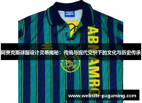 阿贾克斯球服设计灵感揭秘:传统与现代交织下的文化与历史传承 阿贾克斯球服设计灵感揭秘:传统与现代交织下的文化与历史传承