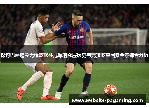 探讨巴萨迄今无缘欧联杯冠军的深层历史与竞技多重因素全景综合分析 探讨巴萨迄今无缘欧联杯冠军的深层历史与竞技多重因素全景综合分析