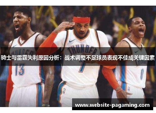 骑士与雷霆失利原因分析:战术调整不足球员表现不佳成关键因素 骑士与雷霆失利原因分析:战术调整不足球员表现不佳成关键因素