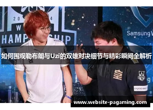 如何围观勒布朗与Uzi的双雄对决细节与精彩瞬间全解析