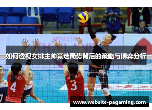 如何透视女排主帅竞选局势背后的策略与博弈分析 如何透视女排主帅竞选局势背后的策略与博弈分析