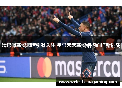 姆巴佩薪资激增引发关注 皇马未来薪资结构面临新挑战 姆巴佩薪资激增引发关注 皇马未来薪资结构面临新挑战