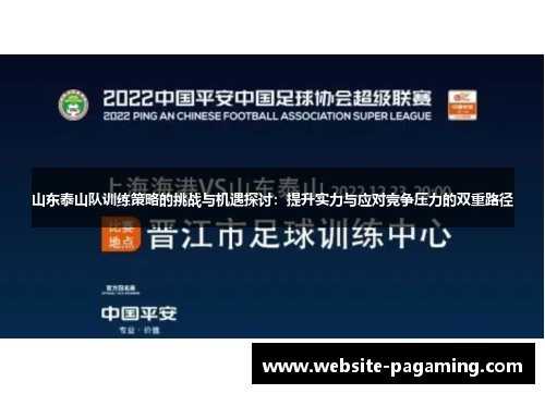 山东泰山队训练策略的挑战与机遇探讨:提升实力与应对竞争压力的双重路径 山东泰山队训练策略的挑战与机遇探讨:提升实力与应对竞争压力的双重路径