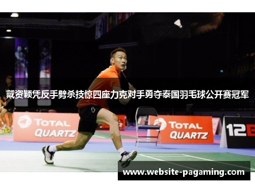 戴资颖凭反手劈杀技惊四座力克对手勇夺泰国羽毛球公开赛冠军