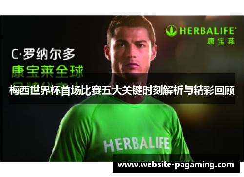 梅西世界杯首场比赛五大关键时刻解析与精彩回顾