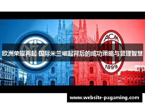 欧洲荣耀再起 国际米兰崛起背后的成功策略与管理智慧