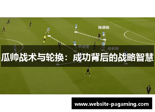 瓜帅战术与轮换：成功背后的战略智慧