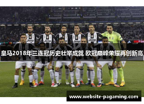 皇马2018年三连冠历史壮举成就 欧冠巅峰荣耀再创新高 皇马2018年三连冠历史壮举成就 欧冠巅峰荣耀再创新高