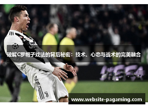 破解C罗帽子戏法的背后秘密:技术、心态与战术的完美融合 破解C罗帽子戏法的背后秘密:技术、心态与战术的完美融合