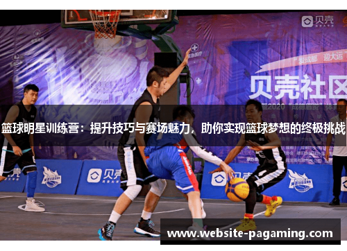 篮球明星训练营：提升技巧与赛场魅力，助你实现篮球梦想的终极挑战