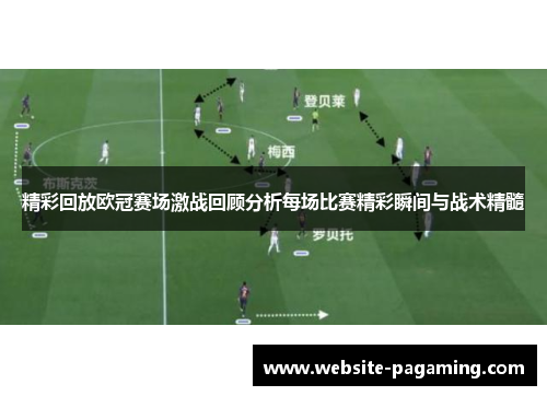 精彩回放欧冠赛场激战回顾分析每场比赛精彩瞬间与战术精髓