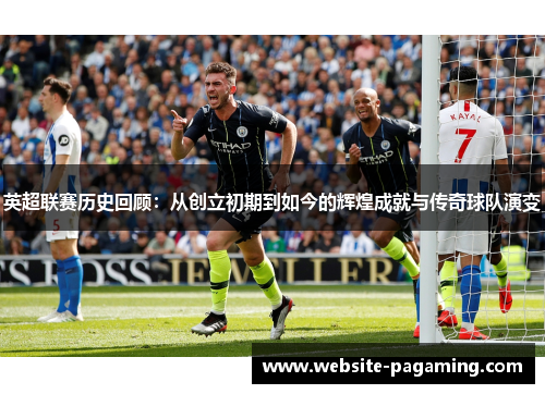 英超联赛历史回顾：从创立初期到如今的辉煌成就与传奇球队演变
