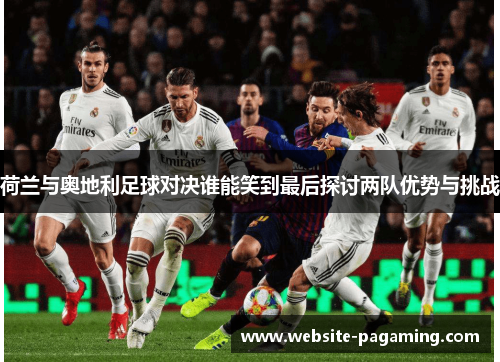 荷兰与奥地利足球对决谁能笑到最后探讨两队优势与挑战 荷兰与奥地利足球对决谁能笑到最后探讨两队优势与挑战