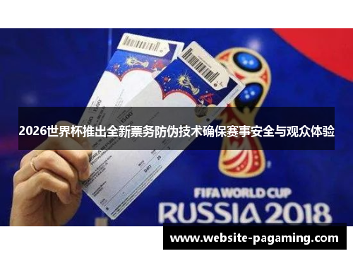 2026世界杯推出全新票务防伪技术确保赛事安全与观众体验