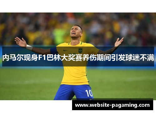 内马尔现身F1巴林大奖赛养伤期间引发球迷不满