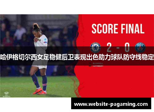 哈伊格切尔西女足稳健后卫表现出色助力球队防守线稳定