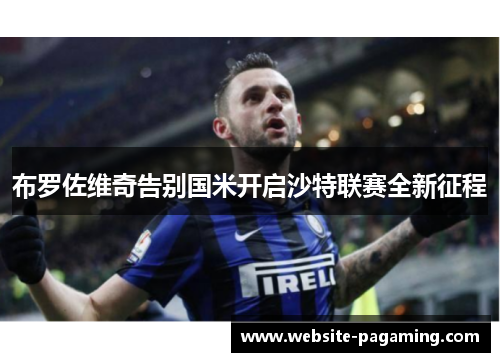 布罗佐维奇告别国米开启沙特联赛全新征程 布罗佐维奇告别国米开启沙特联赛全新征程
