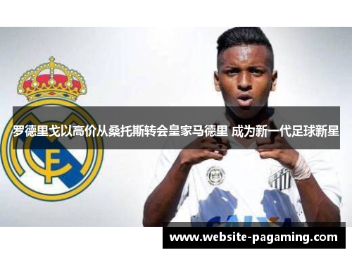 罗德里戈以高价从桑托斯转会皇家马德里 成为新一代足球新星 罗德里戈以高价从桑托斯转会皇家马德里 成为新一代足球新星