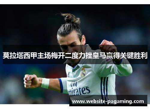 莫拉塔西甲主场梅开二度力挫皇马赢得关键胜利 莫拉塔西甲主场梅开二度力挫皇马赢得关键胜利