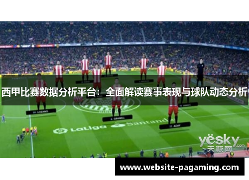 西甲比赛数据分析平台:全面解读赛事表现与球队动态分析 西甲比赛数据分析平台:全面解读赛事表现与球队动态分析