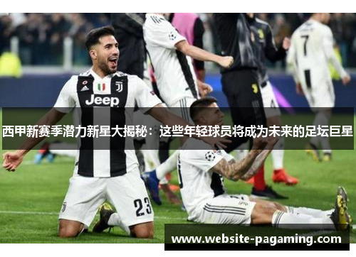 西甲新赛季潜力新星大揭秘:这些年轻球员将成为未来的足坛巨星 西甲新赛季潜力新星大揭秘:这些年轻球员将成为未来的足坛巨星