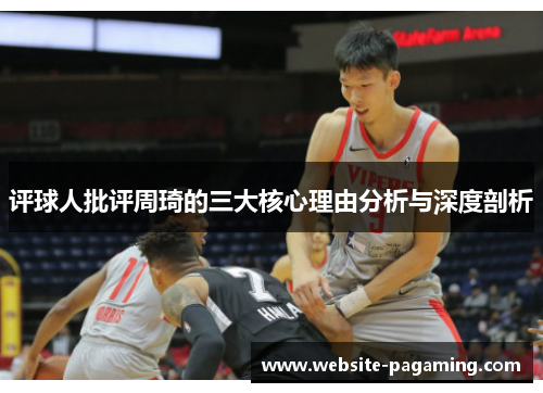 评球人批评周琦的三大核心理由分析与深度剖析 评球人批评周琦的三大核心理由分析与深度剖析