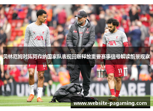贝林厄姆对阵阿森纳国家队表现回暖释放重要赛事信号解读前景观察 贝林厄姆对阵阿森纳国家队表现回暖释放重要赛事信号解读前景观察