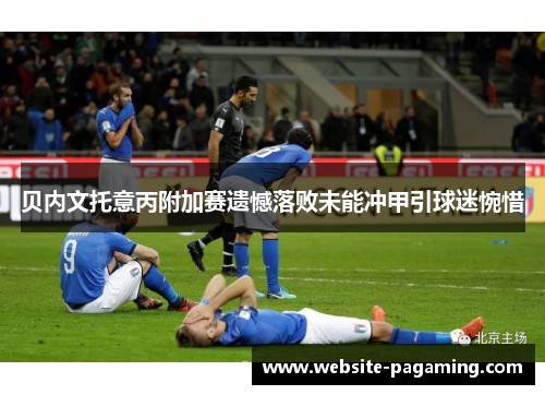 贝内文托意丙附加赛遗憾落败未能冲甲引球迷惋惜 贝内文托意丙附加赛遗憾落败未能冲甲引球迷惋惜