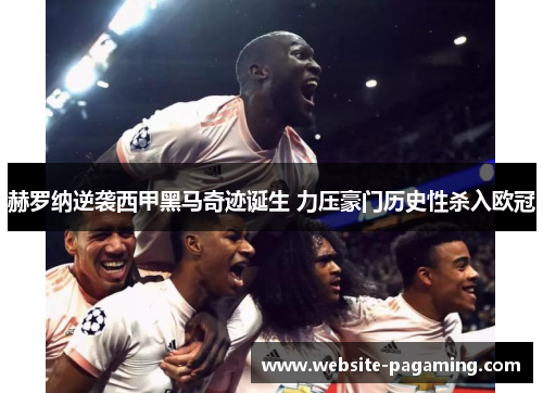 赫罗纳逆袭西甲黑马奇迹诞生 力压豪门历史性杀入欧冠
