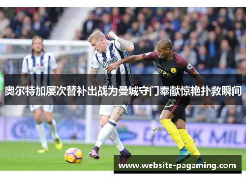 奥尔特加屡次替补出战为曼城守门奉献惊艳扑救瞬间