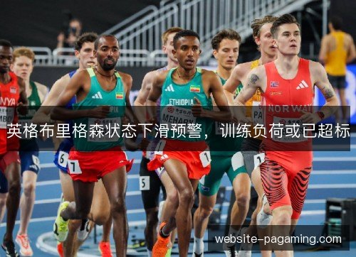 英格布里格森状态下滑预警,训练负荷或已超标 英格布里格森状态下滑预警,训练负荷或已超标