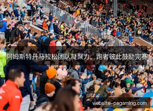 阿姆斯特丹马拉松团队凝聚力,跑者彼此鼓励完赛 阿姆斯特丹马拉松团队凝聚力,跑者彼此鼓励完赛